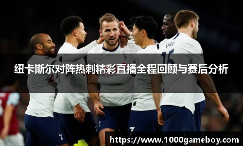 纽卡斯尔对阵热刺精彩直播全程回顾与赛后分析