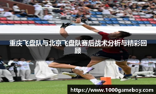 重庆飞盘队与北京飞盘队赛后战术分析与精彩回顾